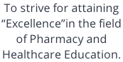 To strive for attaining  “Excellence”in the field  of Pharmacy and Healthcare Education.